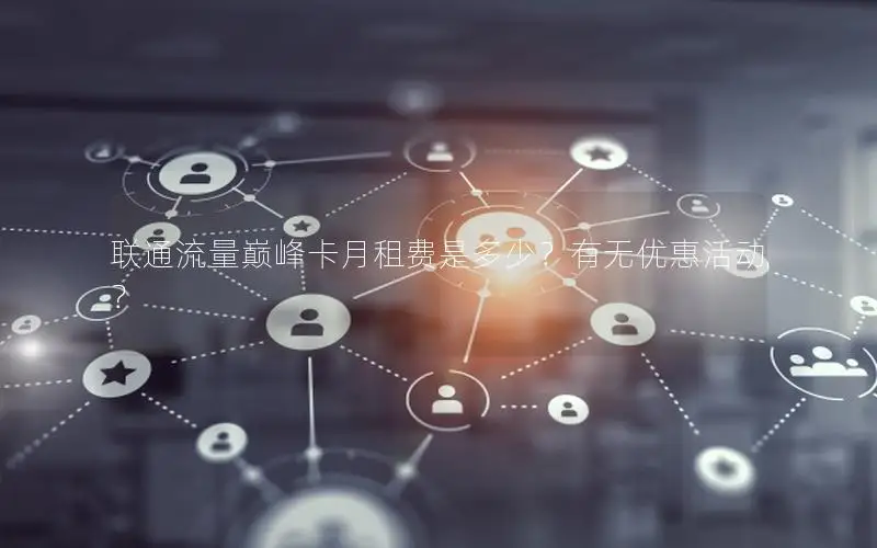 联通流量巅峰卡月租费是多少？有无优惠活动？