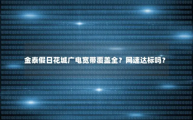金泰假日花城广电宽带覆盖全？网速达标吗？