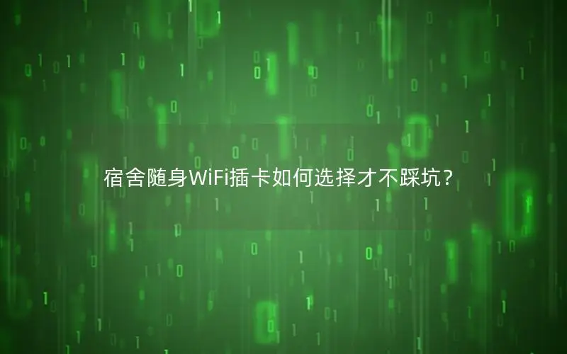 宿舍随身WiFi插卡如何选择才不踩坑？