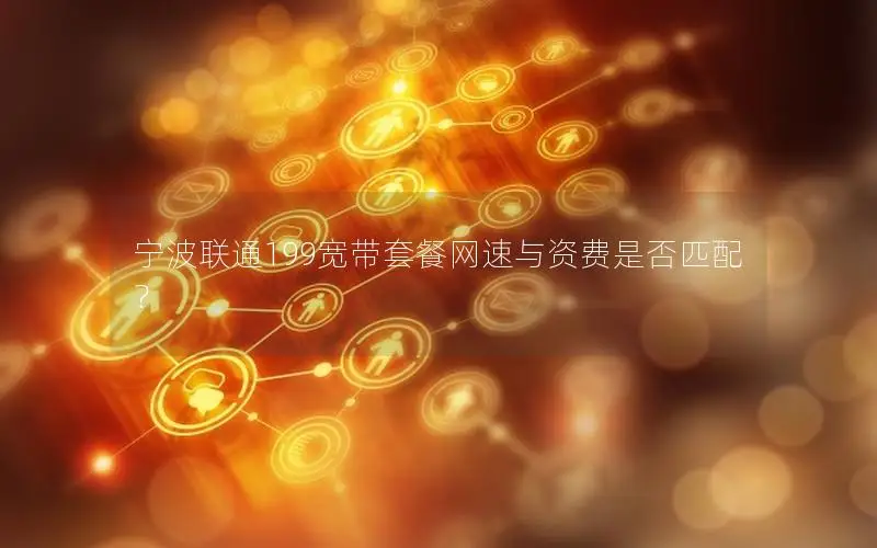 宁波联通199宽带套餐网速与资费是否匹配？