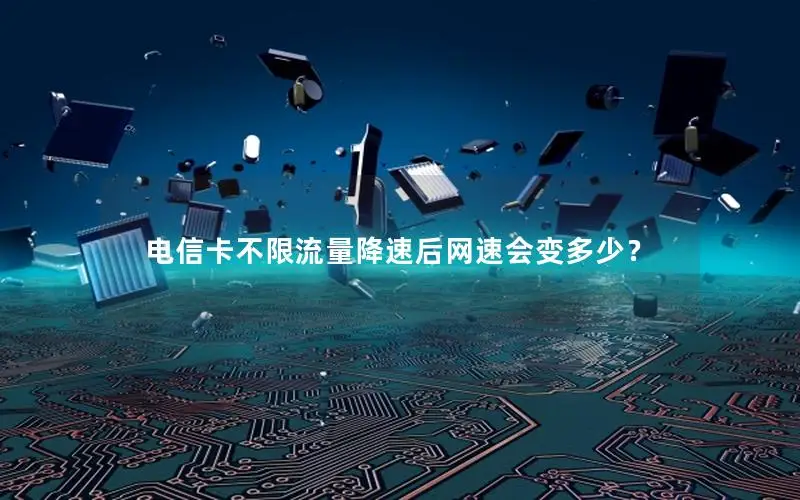 电信卡不限流量降速后网速会变多少？