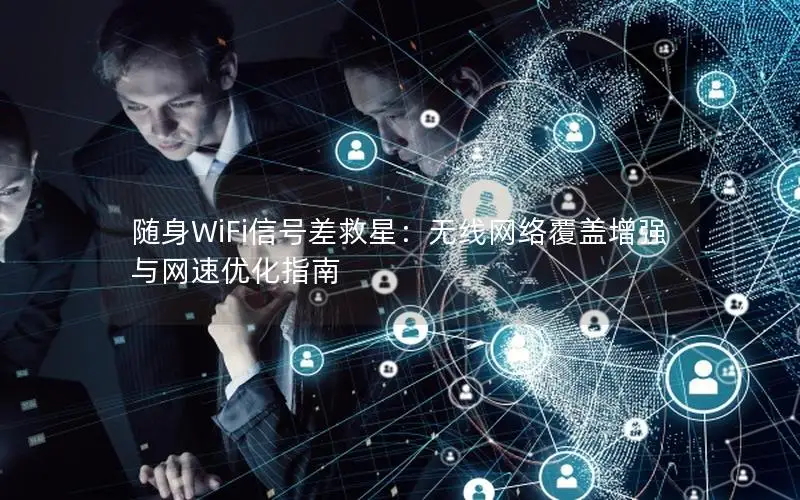 随身WiFi信号差救星：无线网络覆盖增强与网速优化指南