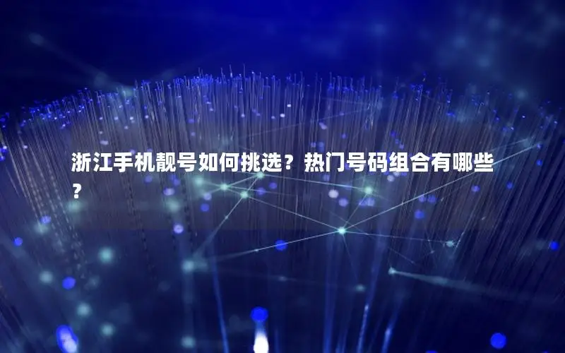 浙江手机靓号如何挑选？热门号码组合有哪些？