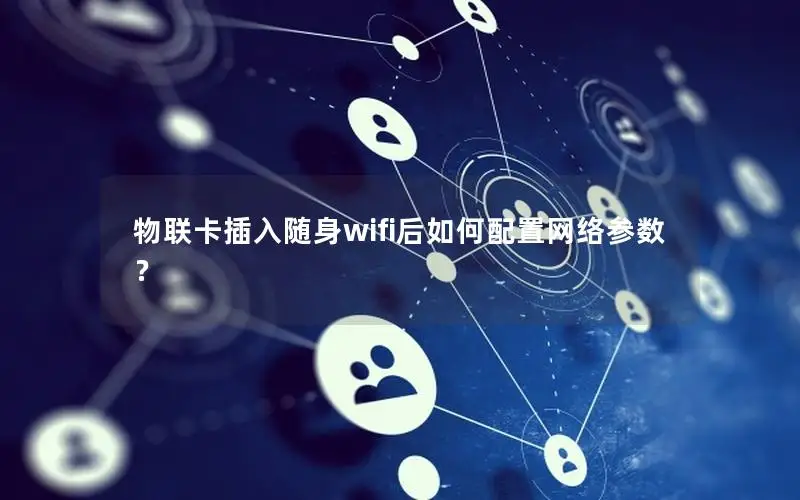 物联卡插入随身wifi后如何配置网络参数？