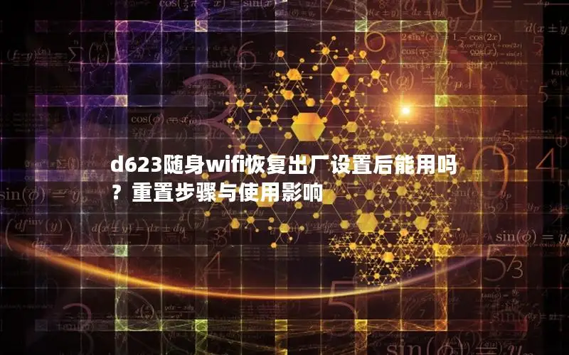 d623随身wifi恢复出厂设置后能用吗？重置步骤与使用影响