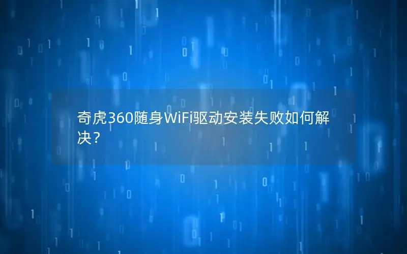 奇虎360随身WiFi驱动安装失败如何解决？