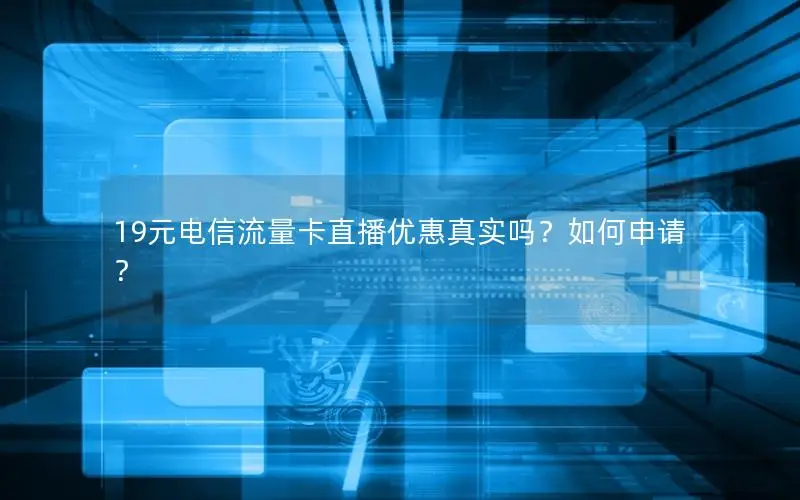 19元电信流量卡直播优惠真实吗？如何申请？