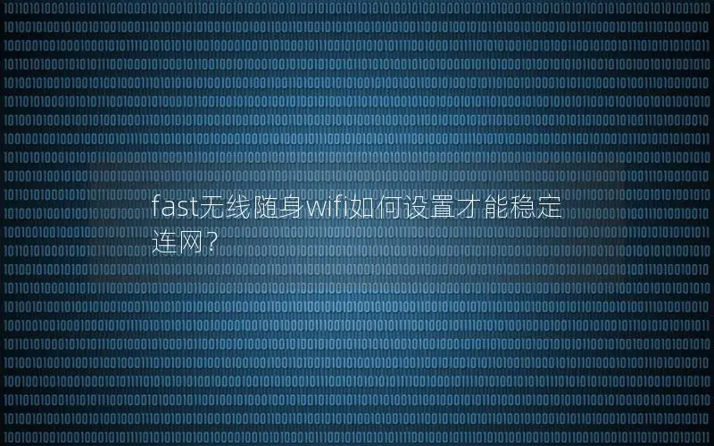 fast无线随身wifi如何设置才能稳定连网？
