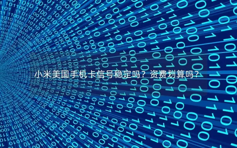 小米美国手机卡信号稳定吗？资费划算吗？