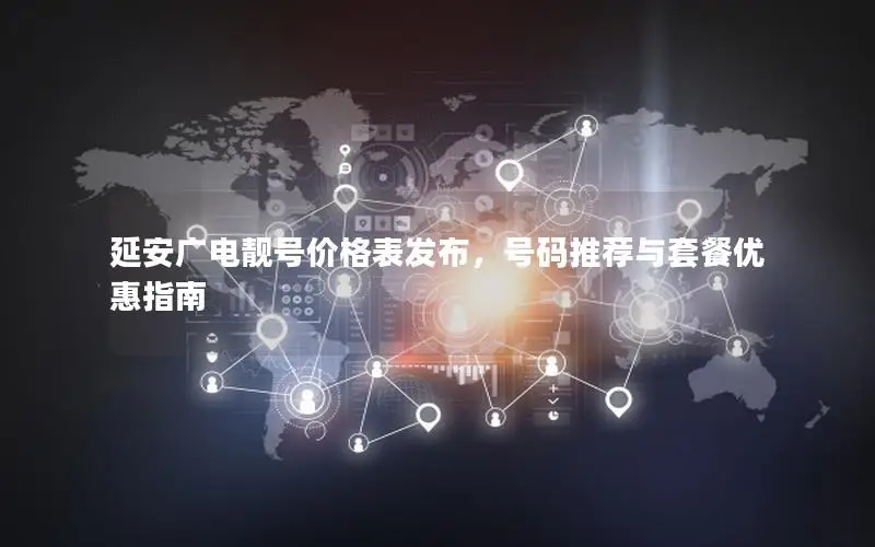 延安广电靓号价格表发布，号码推荐与套餐优惠指南