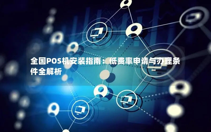 全国POS机安装指南：低费率申请与办理条件全解析