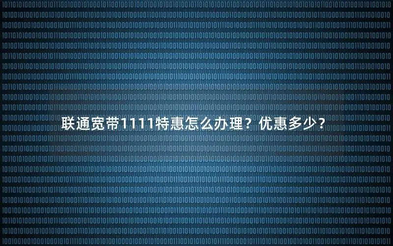 联通宽带1111特惠怎么办理？优惠多少？