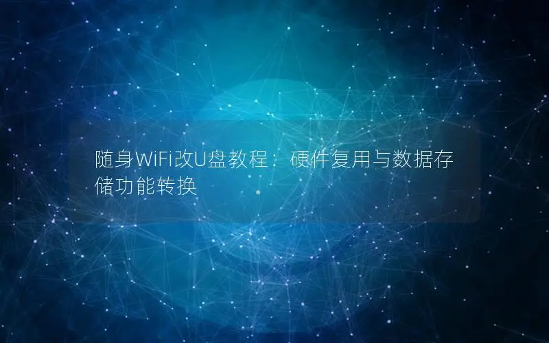 随身WiFi改U盘教程：硬件复用与数据存储功能转换