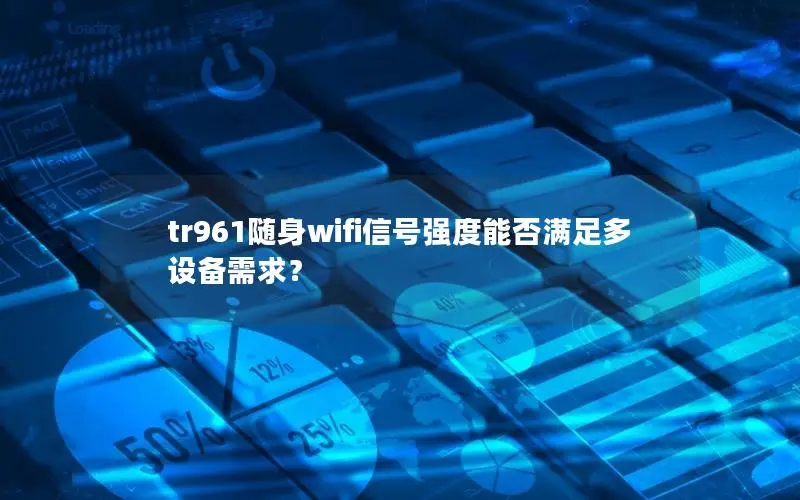 tr961随身wifi信号强度能否满足多设备需求？
