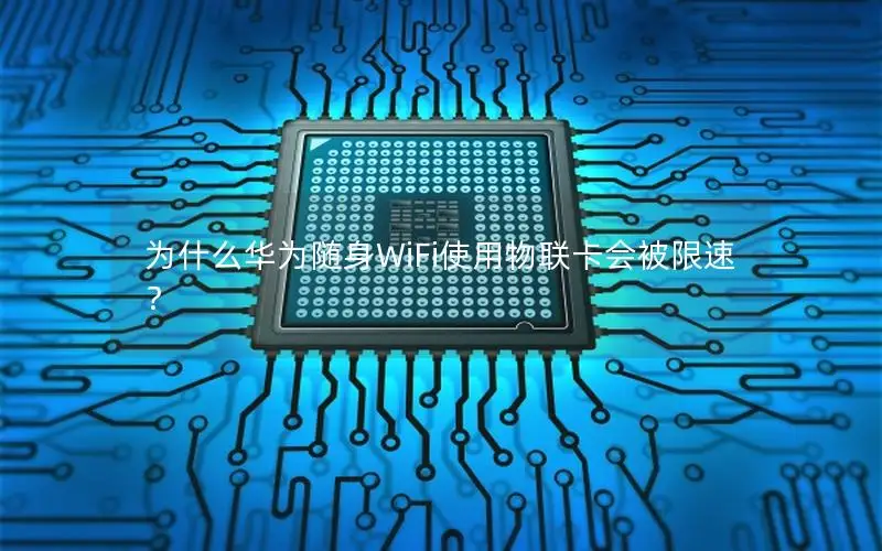 为什么华为随身WiFi使用物联卡会被限速？