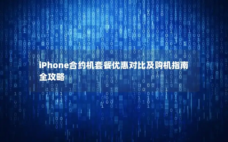 iPhone合约机套餐优惠对比及购机指南全攻略