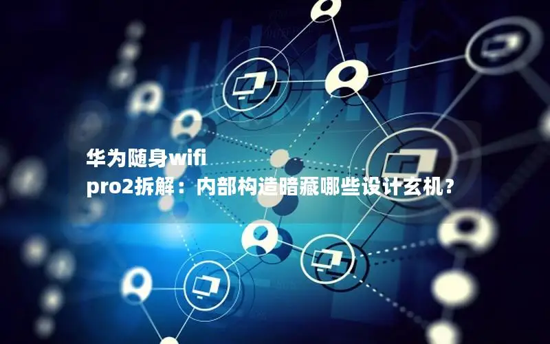 华为随身wifi pro2拆解：内部构造暗藏哪些设计玄机？