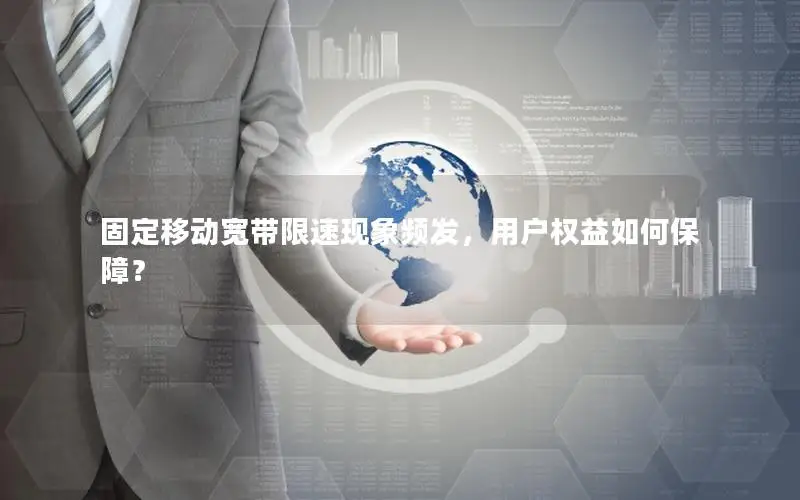 固定移动宽带限速现象频发，用户权益如何保障？