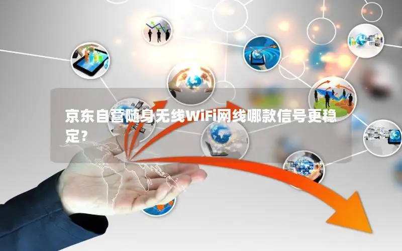京东自营随身无线WiFi网线哪款信号更稳定？