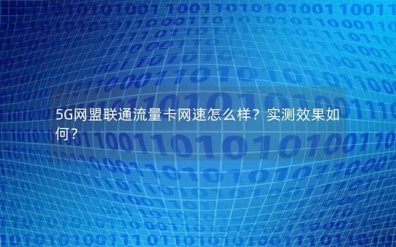 5G网盟联通流量卡网速怎么样？实测效果如何？