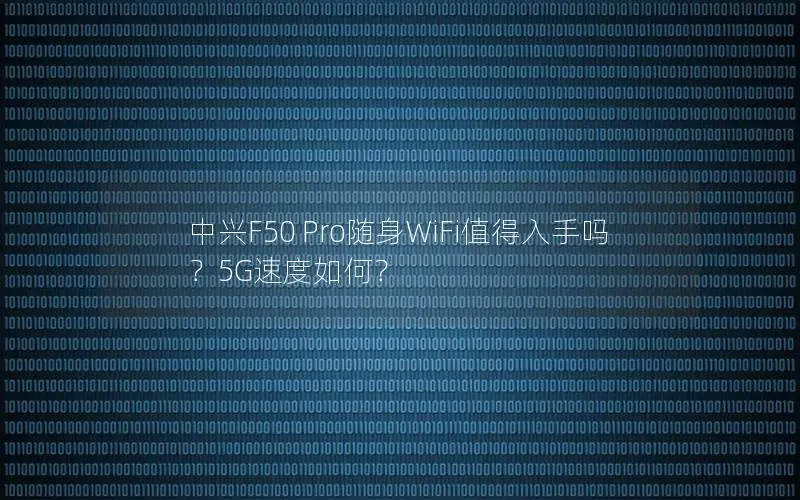 中兴F50 Pro随身WiFi值得入手吗？5G速度如何？