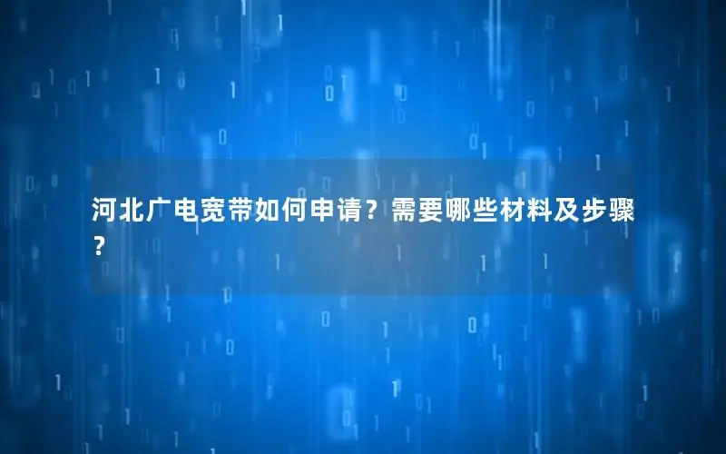 河北广电宽带如何申请？需要哪些材料及步骤？