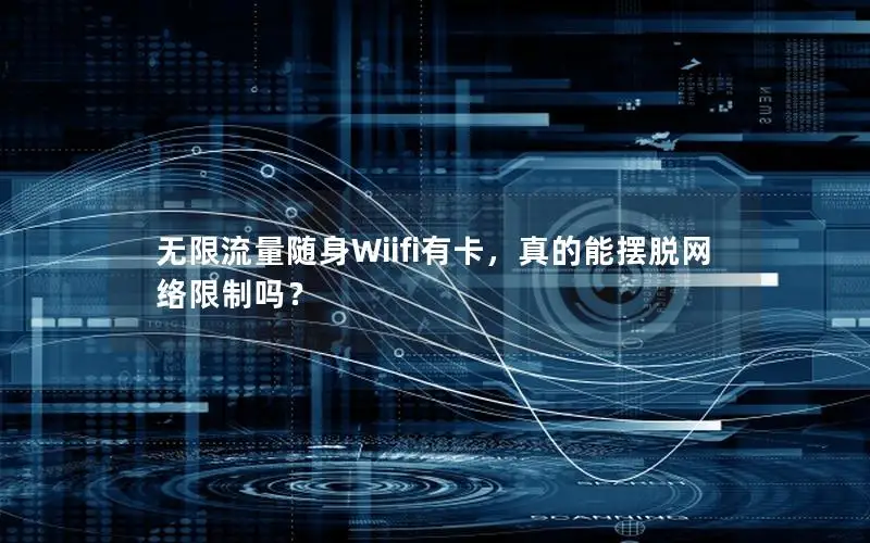 无限流量随身Wiifi有卡，真的能摆脱网络限制吗？