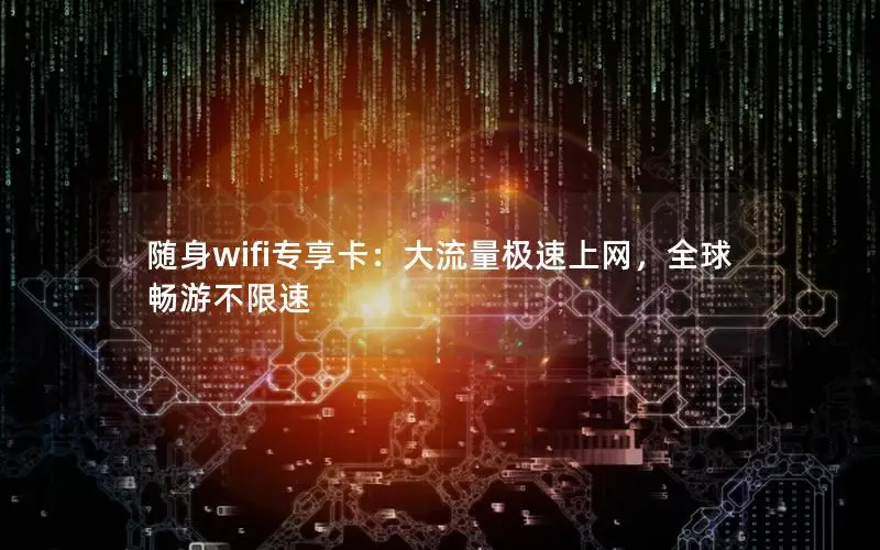 随身wifi专享卡：大流量极速上网，全球畅游不限速