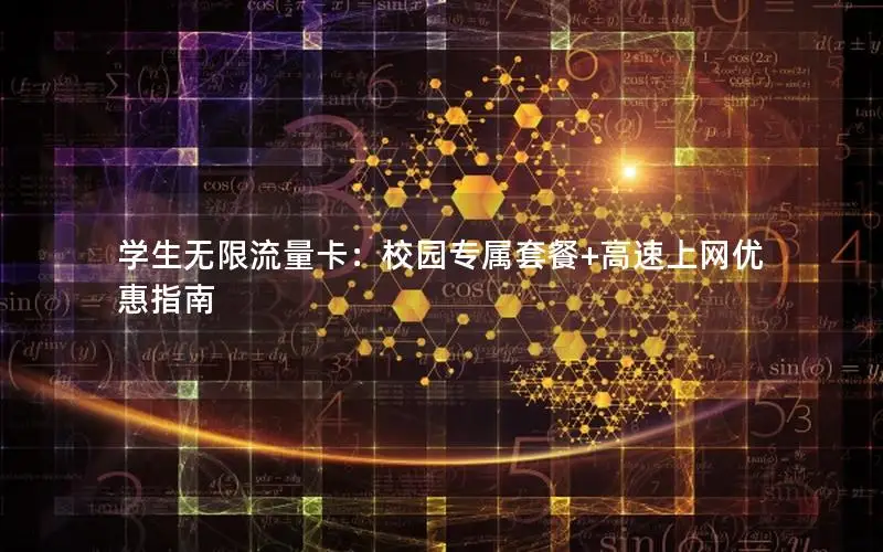 学生无限流量卡：校园专属套餐+高速上网优惠指南