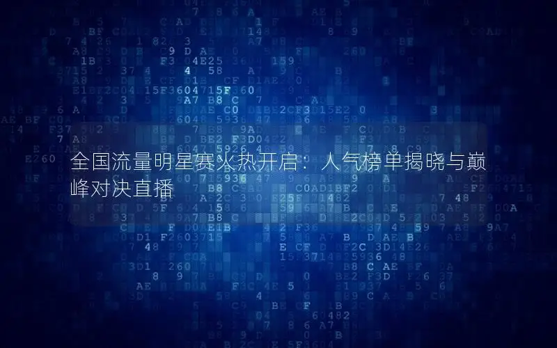 全国流量明星赛火热开启：人气榜单揭晓与巅峰对决直播