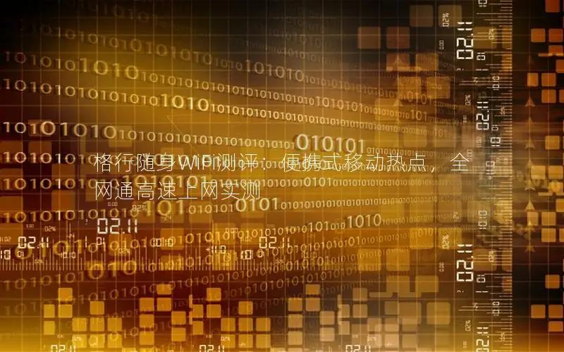格行随身WiFi测评：便携式移动热点，全网通高速上网实测