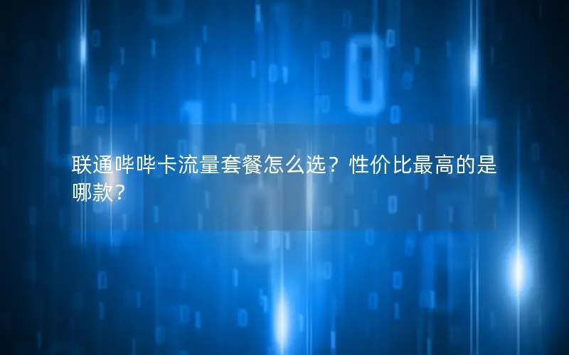 联通哔哔卡流量套餐怎么选？性价比最高的是哪款？