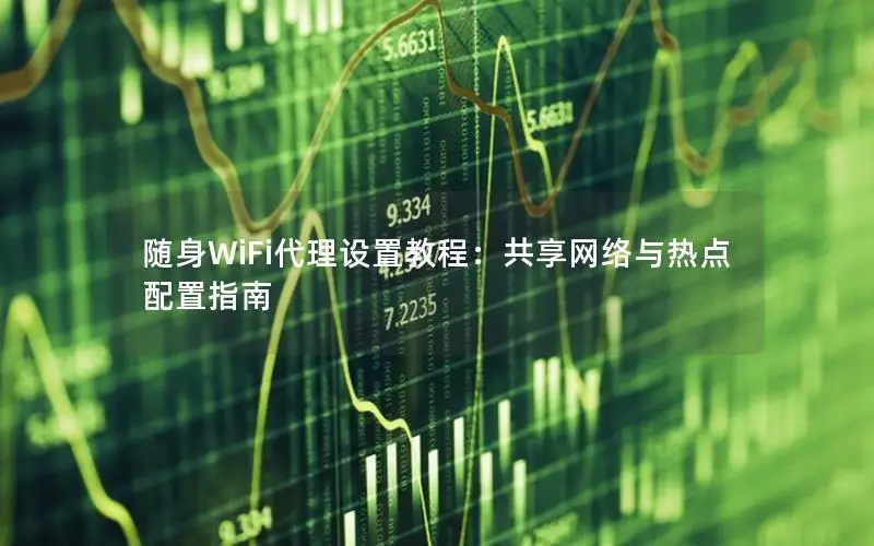 随身WiFi代理设置教程：共享网络与热点配置指南