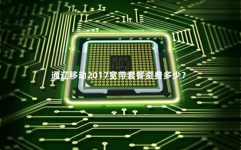 通辽移动2017宽带套餐资费多少？