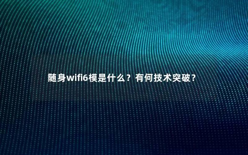 随身wifi6模是什么？有何技术突破？