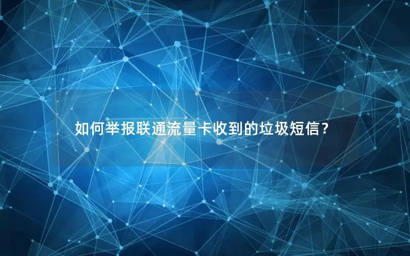 如何举报联通流量卡收到的垃圾短信？