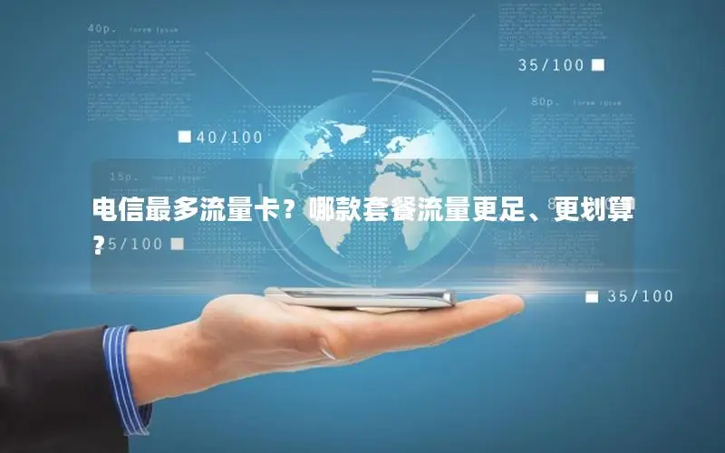 电信最多流量卡？哪款套餐流量更足、更划算？