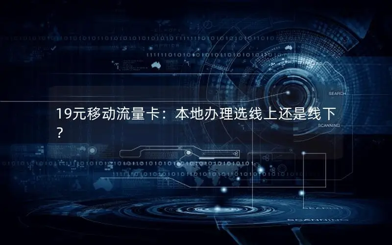 19元移动流量卡：本地办理选线上还是线下？