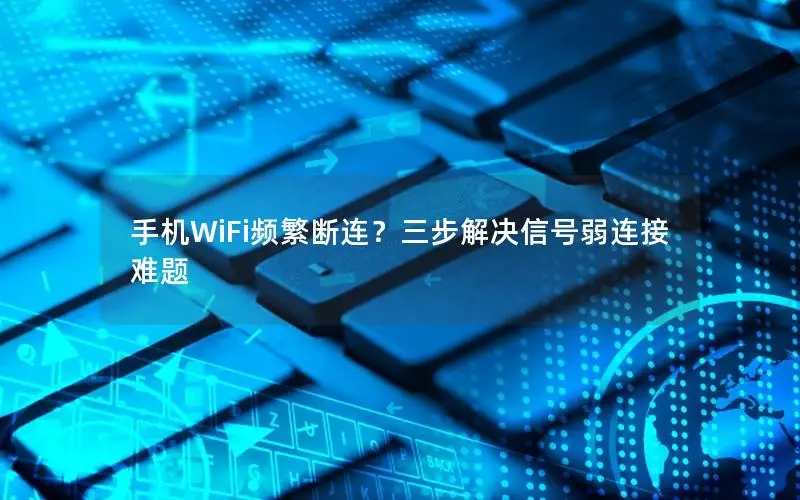 手机WiFi频繁断连？三步解决信号弱连接难题