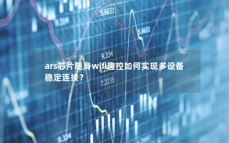 ars芯片随身wifi趣控如何实现多设备稳定连接？