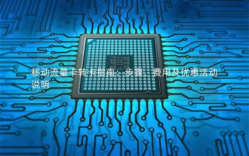 移动流量卡转卡指南：步骤、费用及优惠活动说明