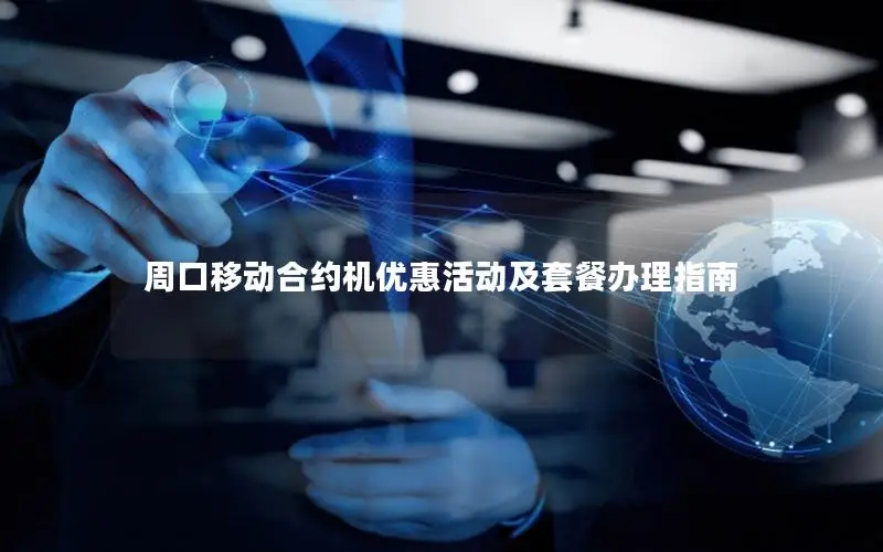 周口移动合约机优惠活动及套餐办理指南