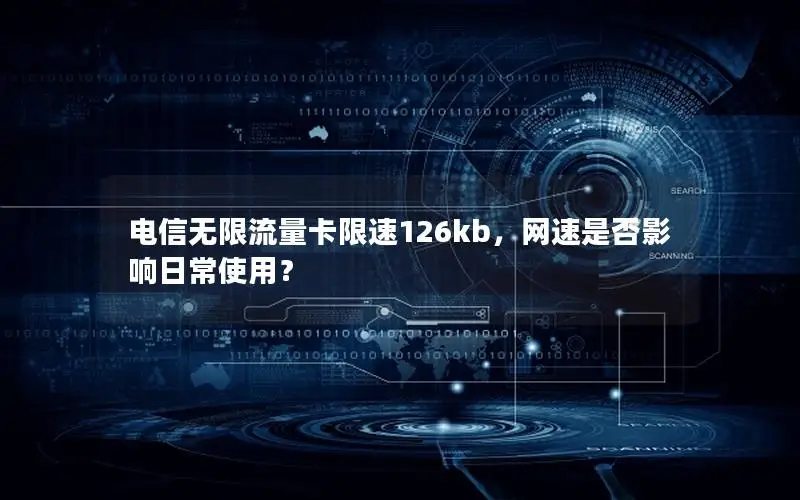 电信无限流量卡限速126kb，网速是否影响日常使用？