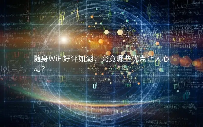 随身WiFi好评如潮，究竟哪些优点让人心动？