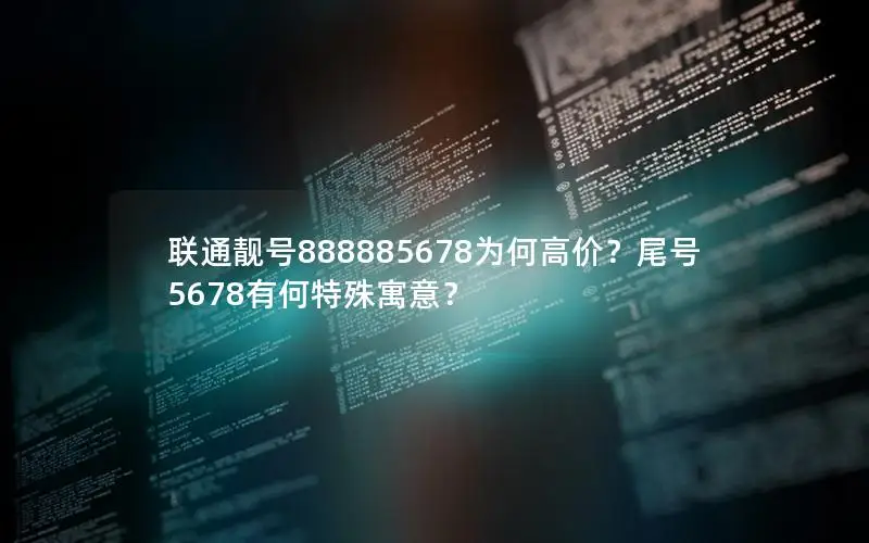 联通靓号888885678为何高价？尾号5678有何特殊寓意？