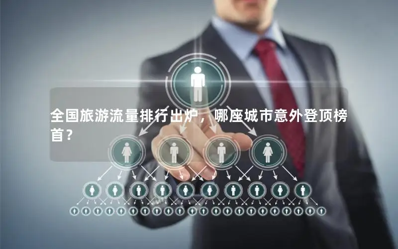 全国旅游流量排行出炉，哪座城市意外登顶榜首？