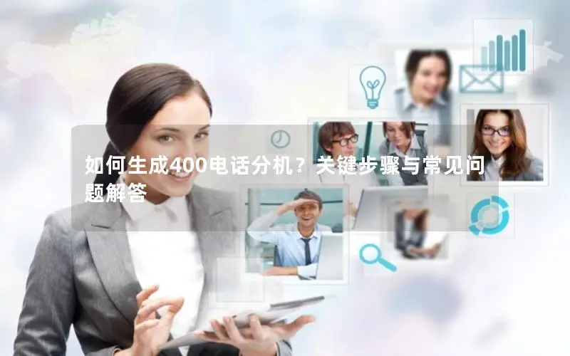 如何生成400电话分机？关键步骤与常见问题解答