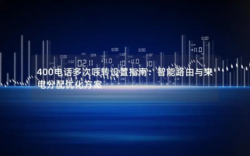 400电话多次呼转设置指南：智能路由与来电分配优化方案