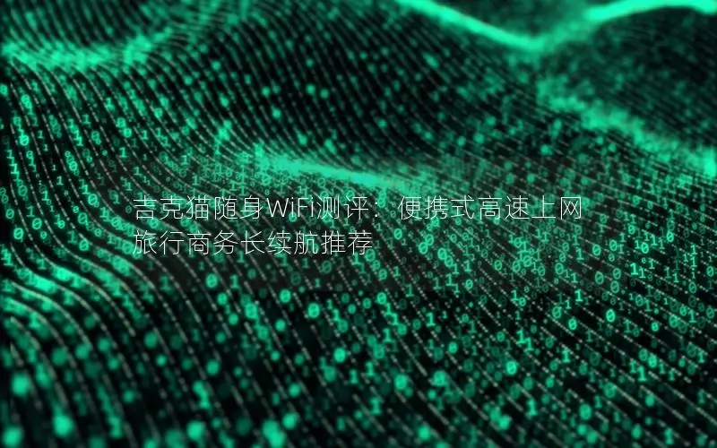 吉克猫随身WiFi测评：便携式高速上网 旅行商务长续航推荐