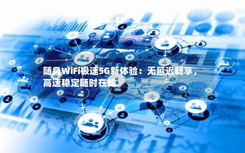 随身WiFi极速5G新体验：无延迟畅享，高速稳定随时在线